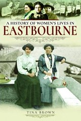 A History of Women's Lives in Eastbourne - Tina Brown - 9781526716194