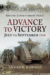Advance to Victory - July to September 1918 - Andrew Rawson - 9781526723406