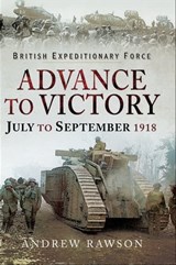 Advance to Victory, July to September 1918 - Andrew Rawson - 9781526723413