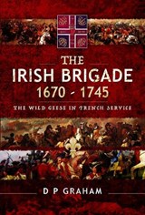 The Irish Brigade 1670-1745 -  - 9781526727732