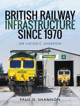 British Railway Infrastructure Since 1970 - Paul D Shannon - 9781526734792