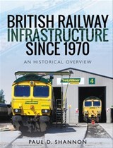 British Railway Infrastructure Since 1970 - Paul D. Shannon - 9781526734808