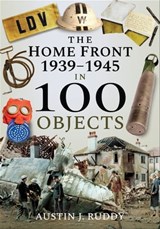 The Home Front: 1939–1945 in 100 Objects - Austin J. Ruddy - 9781526740878