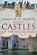 James of St George and the Castles of the Welsh Wars - Malcolm Hislop - 9781526741301