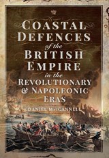 Coastal Defences of the British Empire in the Revolutionary & Napoleonic Eras - Daniel S MacCannell - 9781526753458