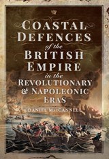 Coastal Defences of the British Empire in the Revolutionary & Napoleonic Eras - Daniel S. MacCannell - 9781526753465