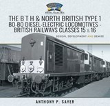 The B T H and North British Type 1 Bo-Bo Diesel-Electric Locomotives - British Railways Classes 15 and 16 - Anthony P. Sayer - 9781526761972