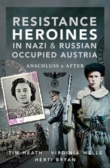 Resistance Heroines in Nazi & Russian Occupied Austria - Tim Heath ; Virginia Wells ; Herti Bryan - 9781526787880