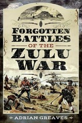 Forgotten Battles of the Zulu War - Adrian Greaves - 9781526791870