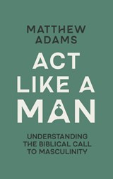 Act Like a Man - Matthew D. Adams - 9781527113770