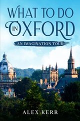 What to do in Oxford, an imagination tour. - Alex Kerr - 9781527258228