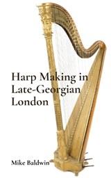 Harp Making in Late-Georgian London - Mike Baldwin - 9781527265110