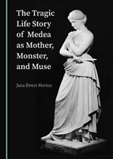 The Tragic Life Story of Medea as Mother, Monster, and Muse - Jana Rivers Norton - 9781527541306