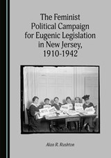 The Feminist Political Campaign for Eugenic Legislation in New Jersey, 1910-1942 - Alan R. Rushton - 9781527593039
