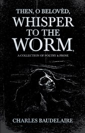 Then, O Belovèd, Whisper to the Worm - A Collection of Poetry & Prose