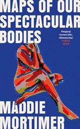 Maps of Our Spectacular Bodies | Maddie Mortimer | 