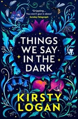 Things We Say in the Dark - Kirsty Logan - 9781529111286