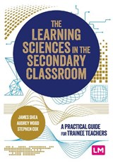 The Learning Sciences in the Secondary Classroom - James Shea ; Audrey Wood ; Stephen Cox - 9781529687491