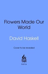 How Flowers Made Our World - David George Haskell - 9781529959048