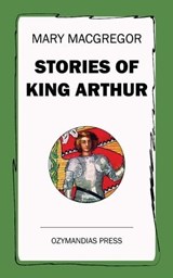 Stories of King Arthur - Mary MacGregor - 9781531277819