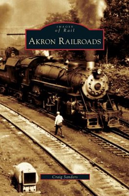 Akron Railroads, Craig Sanders - Gebonden - 9781531624996