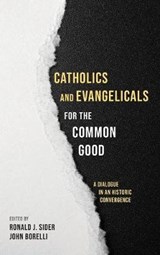Catholics and Evangelicals for the Common Good - SIDER,  Ronald J ; Borelli, John - 9781532612220