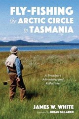 Fly-fishing the Arctic Circle to Tasmania - WHITE,  James W - 9781532665486