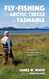 Fly-fishing the Arctic Circle to Tasmania - WHITE,  James W - 9781532665493