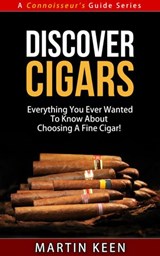 Discover Cigars - Everything You Ever Wanted To Know About Choosing A Fine Cigar! - Martin Keen - 9781533714244