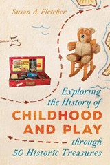 Exploring the History of Childhood and Play through 50 Historic Treasures - Susan A. Fletcher - 9781538118740