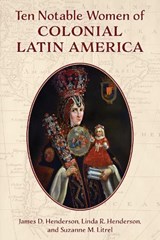 Ten Notable Women of Colonial Latin America - HENDERSON,  James D. ; Henderson, Linda R. ; Litrel, Suzanne M. - 9781538153000