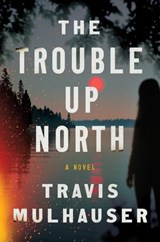 The Trouble Up North - Travis Mulhauser - 9781538768006