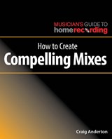 How to Create Compelling Mixes - Craig Anderton - 9781540024886