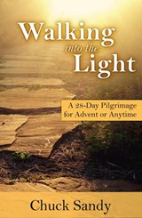 Walking into the Light: A 28-Day Pilgrimage for Advent or Anytime - Chuck Sandy - 9781540110831
