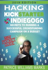Mini Pocket Guide: Hacking Kickstarter, Indiegogo; Secrets to Running a Successful Crowdfunding Campaign on a Budget - Patrice Williams Marks - 9781540176646