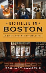 Distilled in Boston: A History & Guide with Cocktail Recipes - Zachary Lamothe - 9781540257253