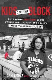 Kids Off the Block - The Inspiring True Story of One Woman`s Quest to Protect Chicago`s Most Vulnerable Youth