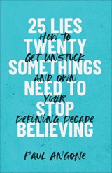 25 Lies Twentysomethings Need to Stop Believing – How to Get Unstuck and Own Your Defining Decade - Paul Angone - 9781540900708