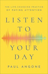 Listen to Your Day – The Life–Changing Practice of Paying Attention - Paul Angone - 9781540900715