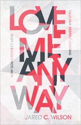 Love Me Anyway – How God`s Perfect Love Fills Our Deepest Longing - Jared C. Wilson - 9781540901347