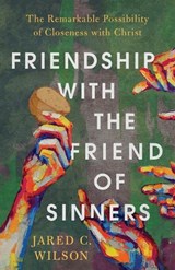 Friendship with the Friend of Sinners – The Remarkable Possibility of Closeness with Christ - Jared C. Wilson - 9781540901354