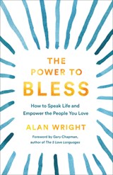 Power to Bless: How to Speak Life and Empower the People You Love - Alan Wright - 9781540901859