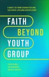 Faith Beyond Youth Group – Five Ways to Form Character and Cultivate Lifelong Discipleship - Kara Powell ; Jen Bradbury ; Brad M. Griffin - 9781540903518