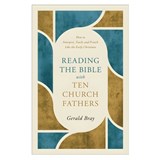 Reading the Bible with Ten Church Fathers: How to Interpret, Teach, and Preach Like the Early Christians - Gerald Bray - 9781540905147