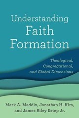 Understanding Faith Formation – Theological, Congregational, and Global Dimensions - Mark A. Maddix ; Jonathan H. Kim ; James Riley Jr. Estep - 9781540960382
