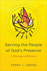 Serving the People of God`s Presence – A Theology of Ministry - Terry L. Cross - 9781540960580
