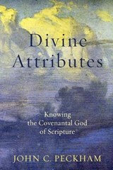 Divine Attributes – Knowing the Covenantal God of Scripture - John C. Peckham - 9781540961259