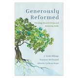 Generously Reformed: Theology Rooted Deep and Reaching Wide - J. Todd Billings - 9781540963321