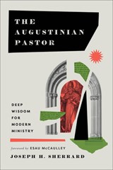 The Augustinian Pastor: Deep Wisdom for Modern Ministry - Joseph H. Sherrard - 9781540966902