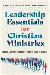 Leadership Essentials for Christian Ministries - Michael J. Anthony ; James Riley Estep Jr. ; Kevin M. Gushiken - 9781540969309